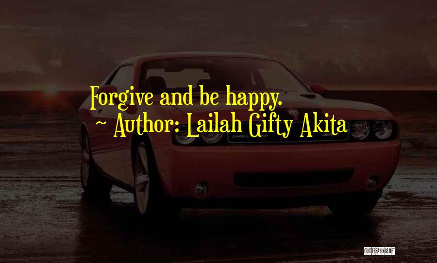 Lailah Gifty Akita Quotes: Forgive And Be Happy.