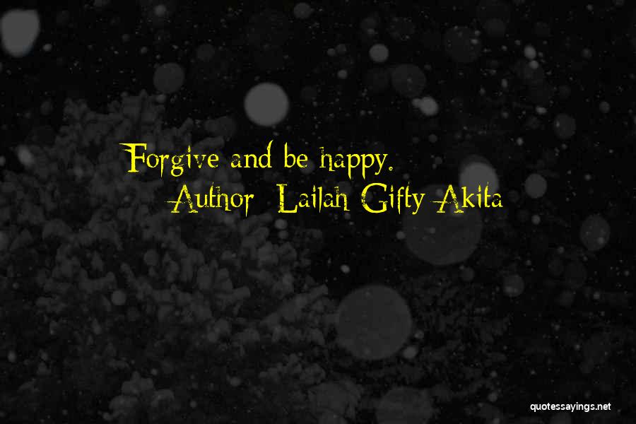 Lailah Gifty Akita Quotes: Forgive And Be Happy.