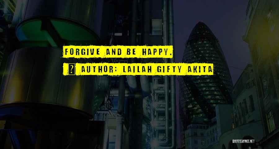 Lailah Gifty Akita Quotes: Forgive And Be Happy.