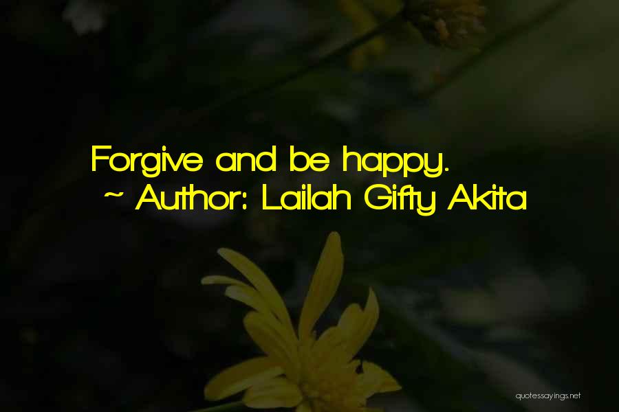 Lailah Gifty Akita Quotes: Forgive And Be Happy.