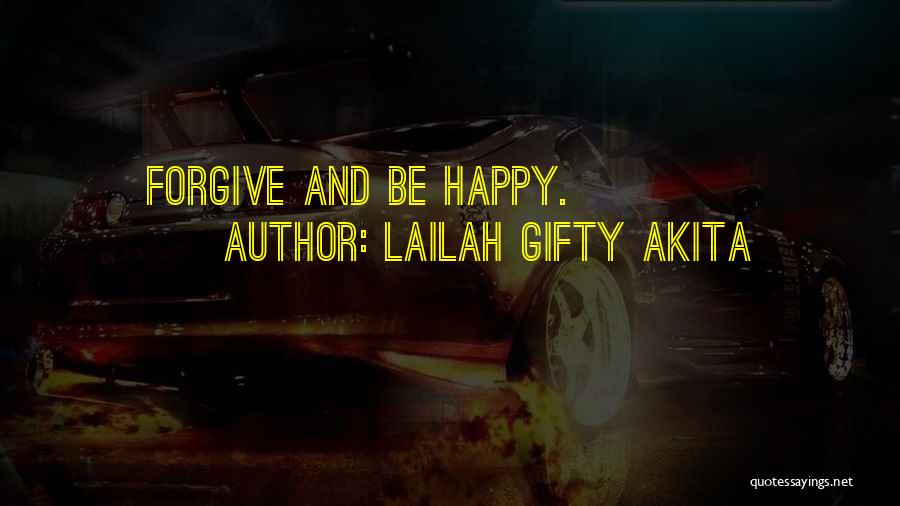 Lailah Gifty Akita Quotes: Forgive And Be Happy.