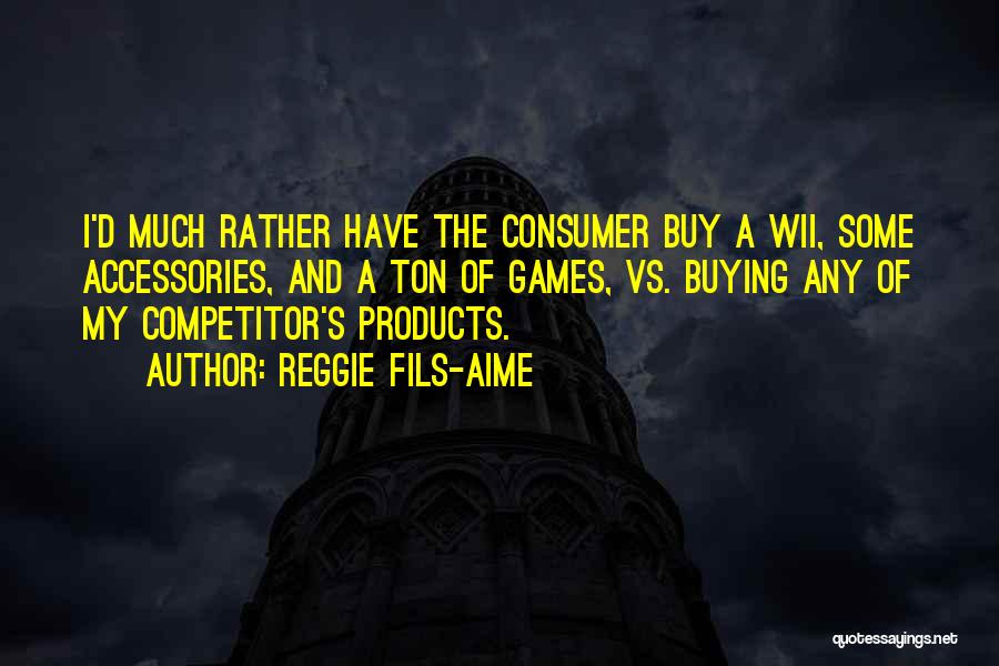 Reggie Fils-Aime Quotes: I'd Much Rather Have The Consumer Buy A Wii, Some Accessories, And A Ton Of Games, Vs. Buying Any Of