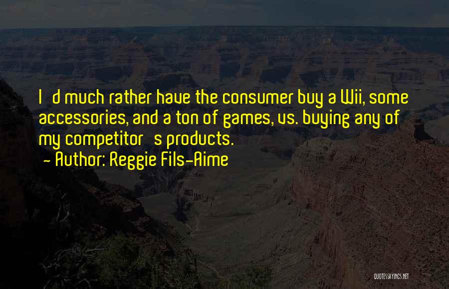 Reggie Fils-Aime Quotes: I'd Much Rather Have The Consumer Buy A Wii, Some Accessories, And A Ton Of Games, Vs. Buying Any Of