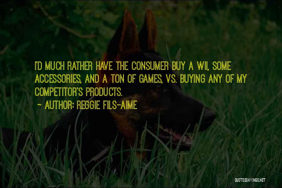 Reggie Fils-Aime Quotes: I'd Much Rather Have The Consumer Buy A Wii, Some Accessories, And A Ton Of Games, Vs. Buying Any Of