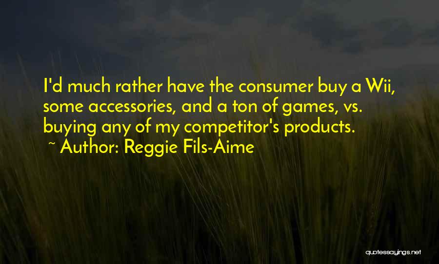 Reggie Fils-Aime Quotes: I'd Much Rather Have The Consumer Buy A Wii, Some Accessories, And A Ton Of Games, Vs. Buying Any Of