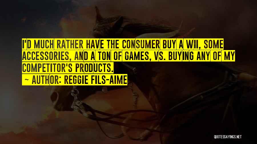 Reggie Fils-Aime Quotes: I'd Much Rather Have The Consumer Buy A Wii, Some Accessories, And A Ton Of Games, Vs. Buying Any Of