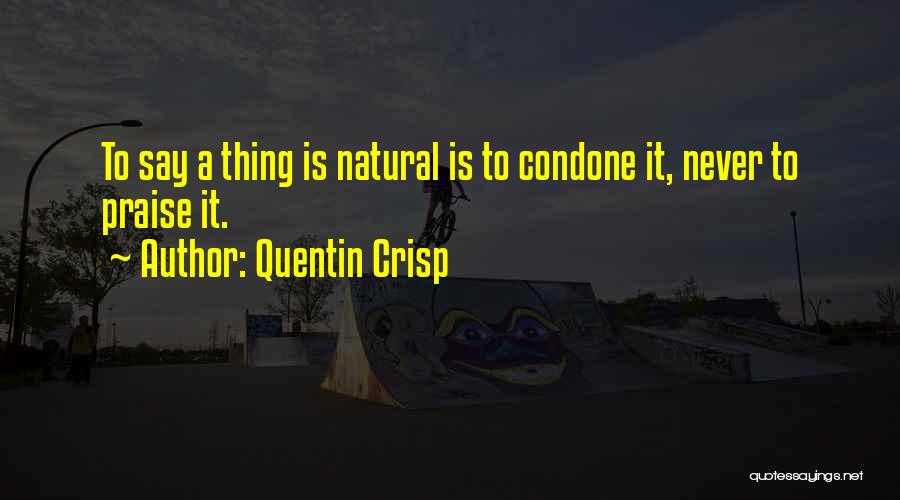 Quentin Crisp Quotes: To Say A Thing Is Natural Is To Condone It, Never To Praise It.