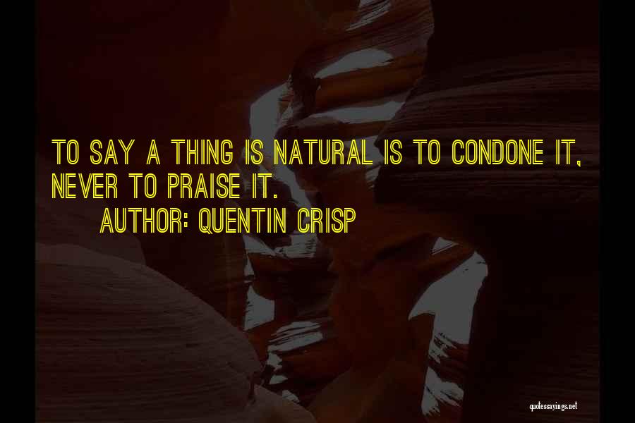 Quentin Crisp Quotes: To Say A Thing Is Natural Is To Condone It, Never To Praise It.