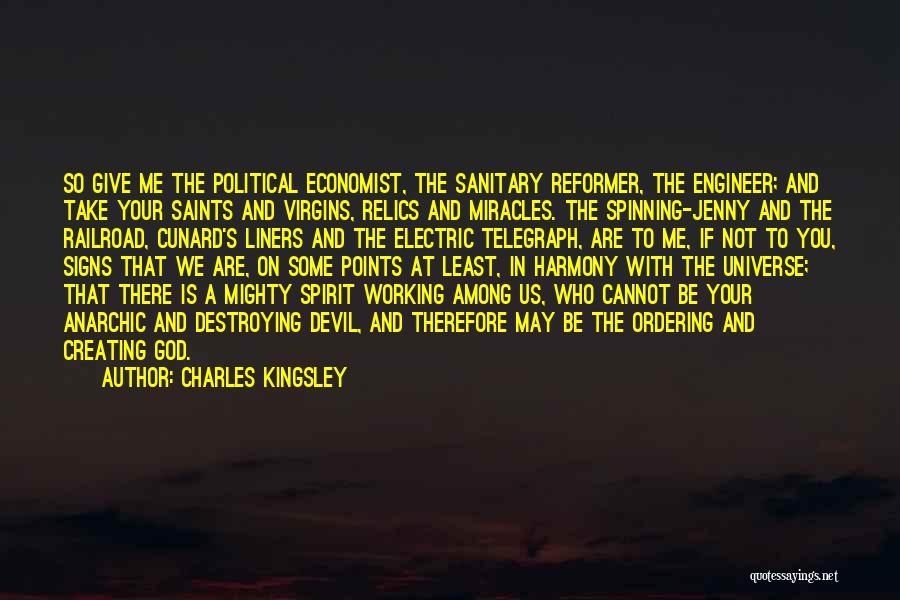 Charles Kingsley Quotes: So Give Me The Political Economist, The Sanitary Reformer, The Engineer; And Take Your Saints And Virgins, Relics And Miracles.