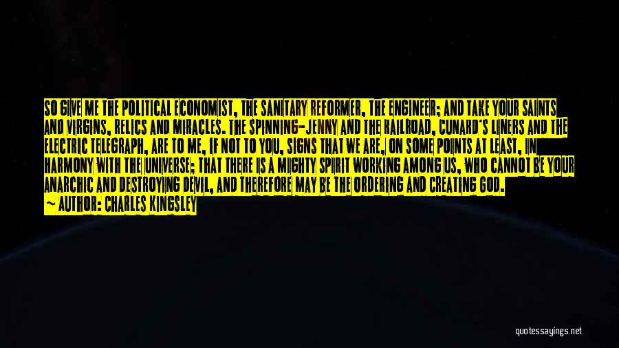 Charles Kingsley Quotes: So Give Me The Political Economist, The Sanitary Reformer, The Engineer; And Take Your Saints And Virgins, Relics And Miracles.