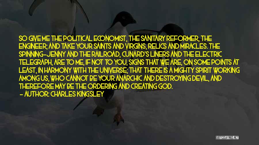 Charles Kingsley Quotes: So Give Me The Political Economist, The Sanitary Reformer, The Engineer; And Take Your Saints And Virgins, Relics And Miracles.