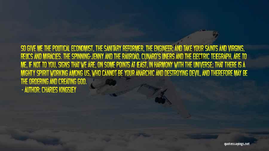 Charles Kingsley Quotes: So Give Me The Political Economist, The Sanitary Reformer, The Engineer; And Take Your Saints And Virgins, Relics And Miracles.