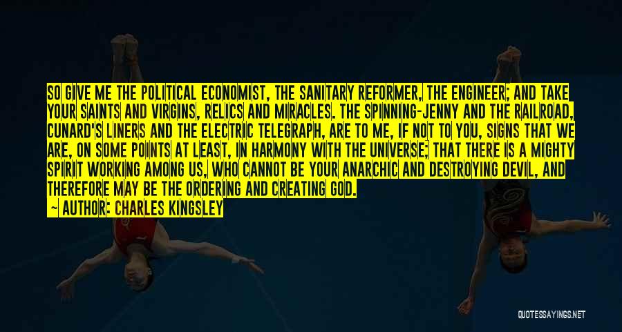 Charles Kingsley Quotes: So Give Me The Political Economist, The Sanitary Reformer, The Engineer; And Take Your Saints And Virgins, Relics And Miracles.