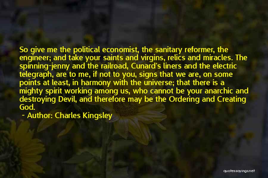 Charles Kingsley Quotes: So Give Me The Political Economist, The Sanitary Reformer, The Engineer; And Take Your Saints And Virgins, Relics And Miracles.