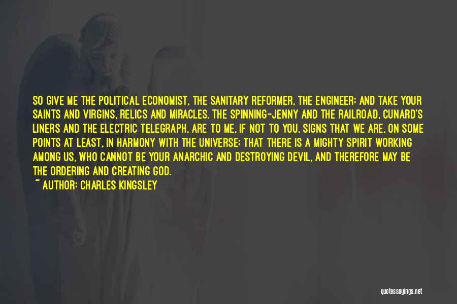 Charles Kingsley Quotes: So Give Me The Political Economist, The Sanitary Reformer, The Engineer; And Take Your Saints And Virgins, Relics And Miracles.