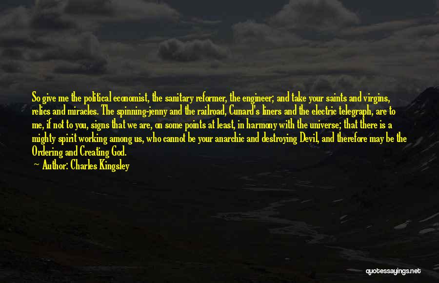 Charles Kingsley Quotes: So Give Me The Political Economist, The Sanitary Reformer, The Engineer; And Take Your Saints And Virgins, Relics And Miracles.