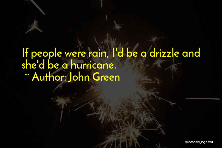 John Green Quotes: If People Were Rain, I'd Be A Drizzle And She'd Be A Hurricane.