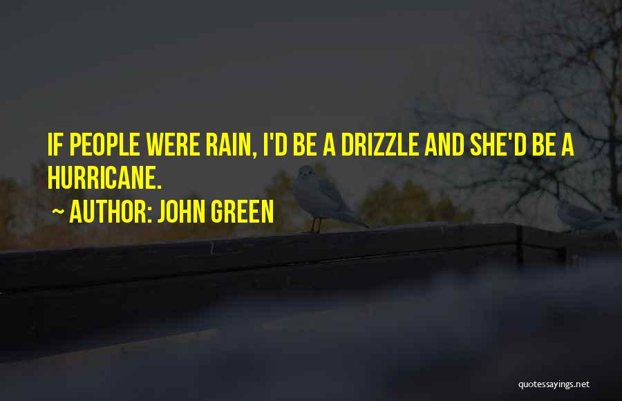 John Green Quotes: If People Were Rain, I'd Be A Drizzle And She'd Be A Hurricane.