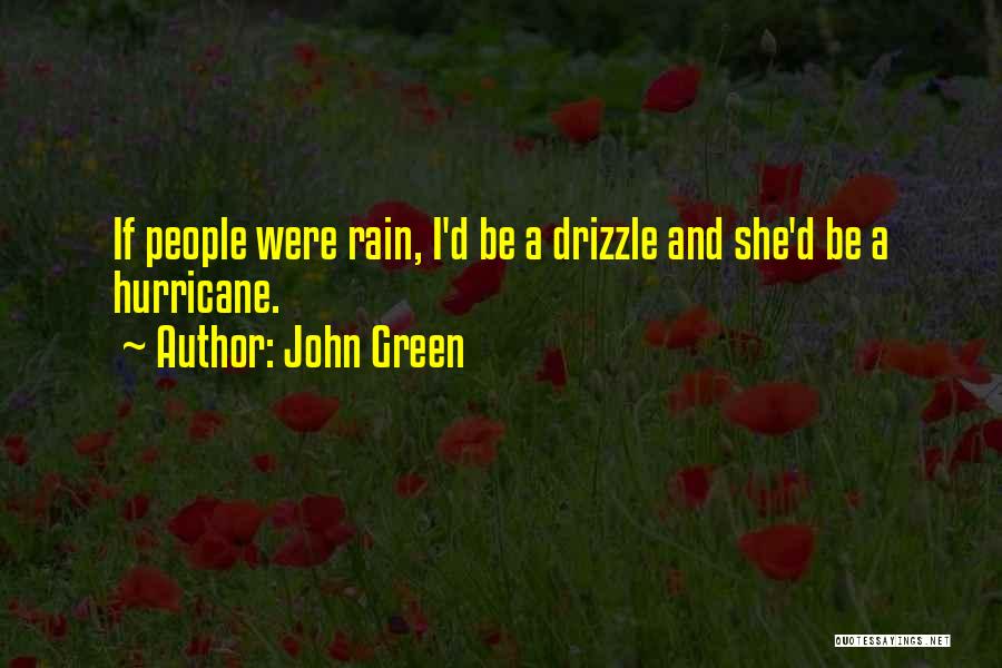 John Green Quotes: If People Were Rain, I'd Be A Drizzle And She'd Be A Hurricane.