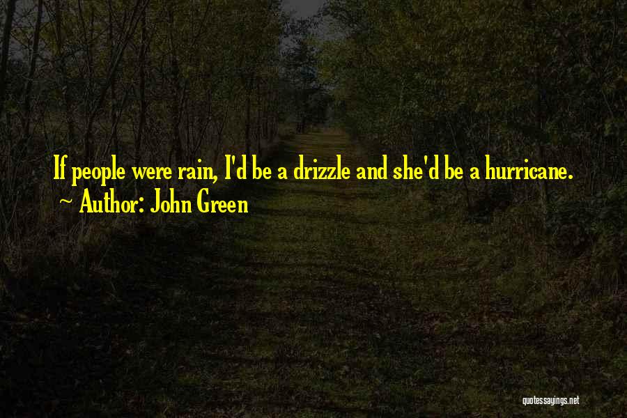 John Green Quotes: If People Were Rain, I'd Be A Drizzle And She'd Be A Hurricane.