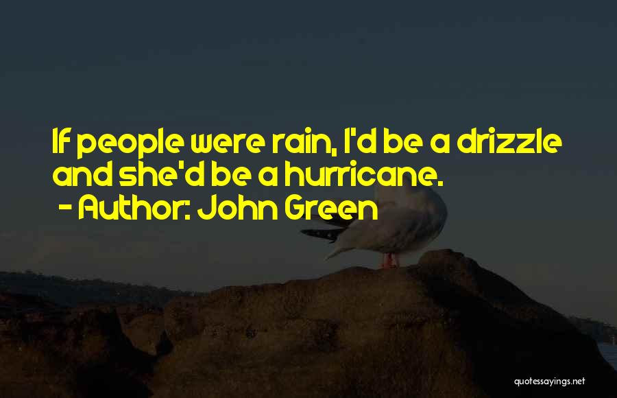 John Green Quotes: If People Were Rain, I'd Be A Drizzle And She'd Be A Hurricane.
