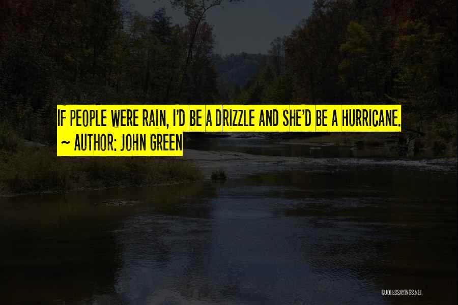 John Green Quotes: If People Were Rain, I'd Be A Drizzle And She'd Be A Hurricane.