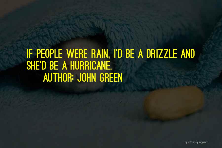 John Green Quotes: If People Were Rain, I'd Be A Drizzle And She'd Be A Hurricane.