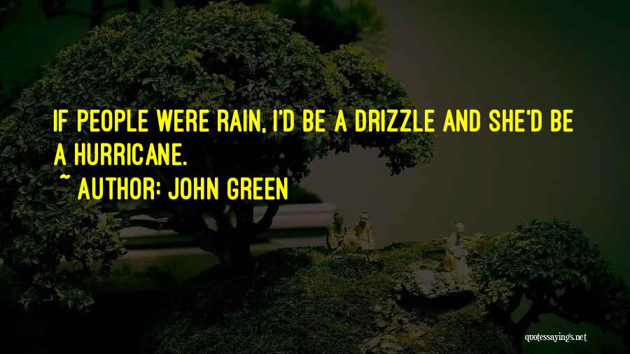 John Green Quotes: If People Were Rain, I'd Be A Drizzle And She'd Be A Hurricane.