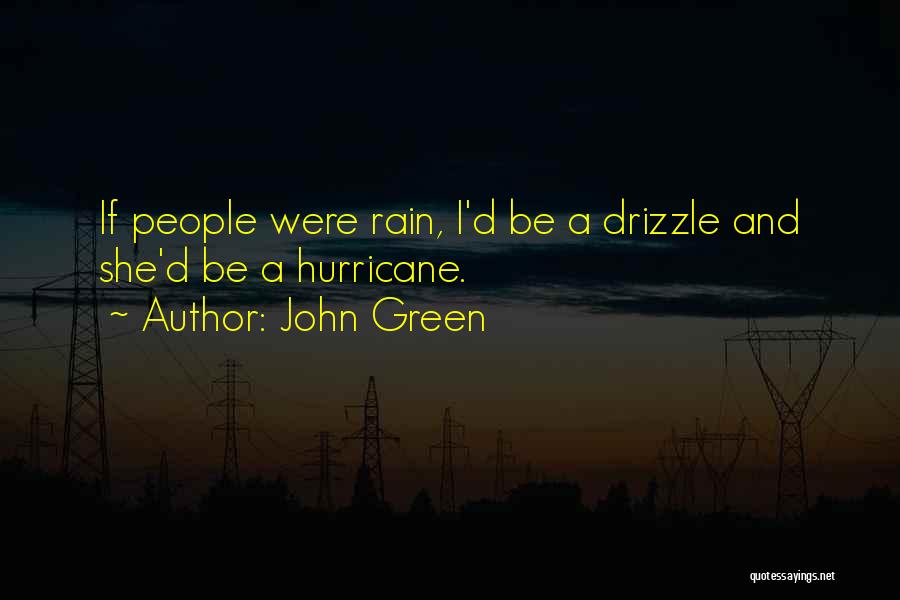 John Green Quotes: If People Were Rain, I'd Be A Drizzle And She'd Be A Hurricane.