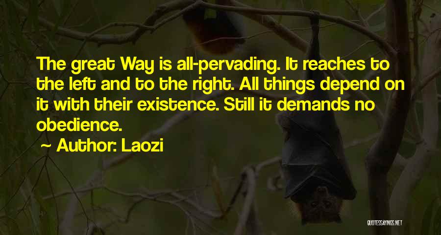 Laozi Quotes: The Great Way Is All-pervading. It Reaches To The Left And To The Right. All Things Depend On It With