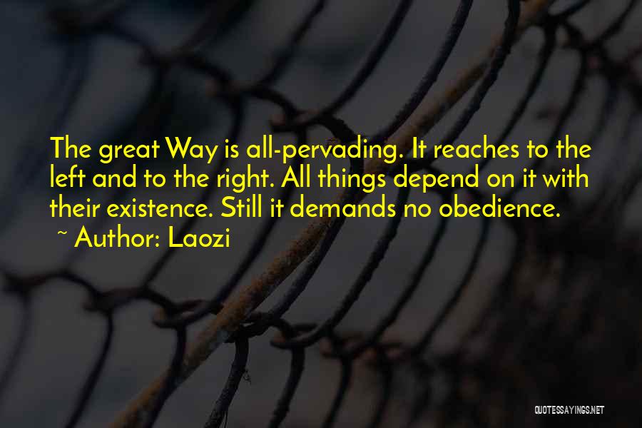 Laozi Quotes: The Great Way Is All-pervading. It Reaches To The Left And To The Right. All Things Depend On It With