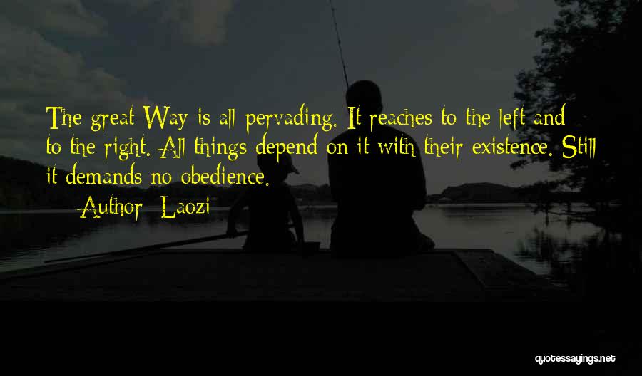 Laozi Quotes: The Great Way Is All-pervading. It Reaches To The Left And To The Right. All Things Depend On It With