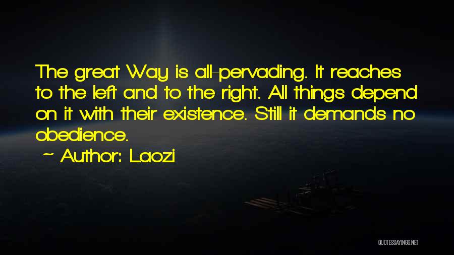 Laozi Quotes: The Great Way Is All-pervading. It Reaches To The Left And To The Right. All Things Depend On It With