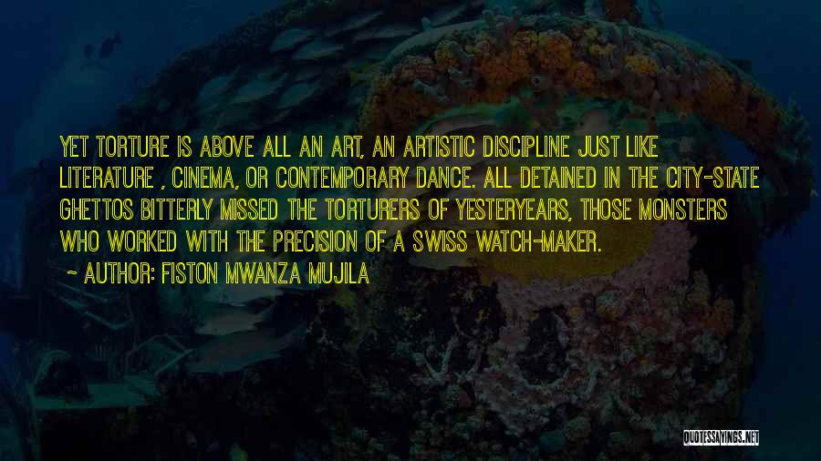 Fiston Mwanza Mujila Quotes: Yet Torture Is Above All An Art, An Artistic Discipline Just Like Literature , Cinema, Or Contemporary Dance. All Detained