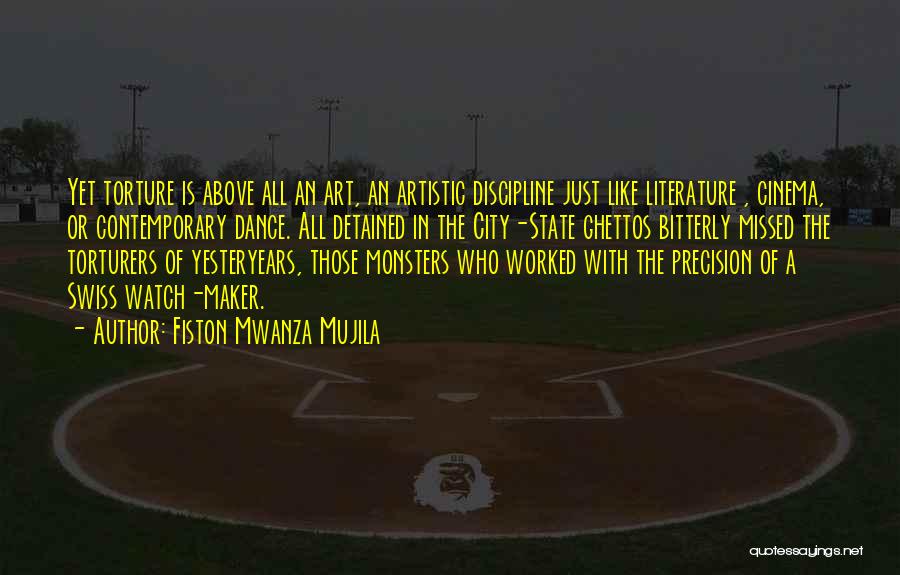Fiston Mwanza Mujila Quotes: Yet Torture Is Above All An Art, An Artistic Discipline Just Like Literature , Cinema, Or Contemporary Dance. All Detained
