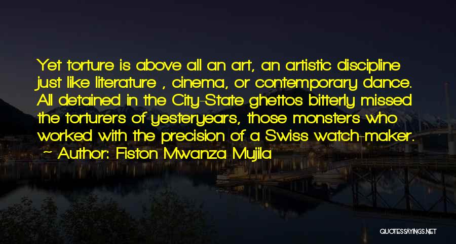 Fiston Mwanza Mujila Quotes: Yet Torture Is Above All An Art, An Artistic Discipline Just Like Literature , Cinema, Or Contemporary Dance. All Detained