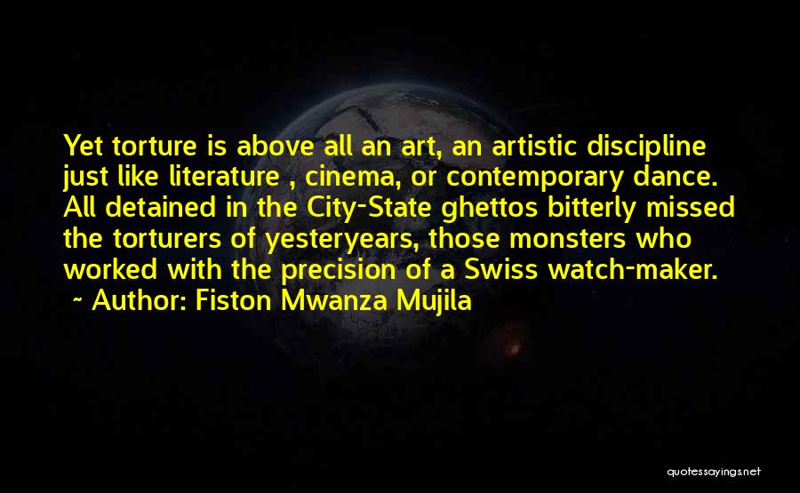 Fiston Mwanza Mujila Quotes: Yet Torture Is Above All An Art, An Artistic Discipline Just Like Literature , Cinema, Or Contemporary Dance. All Detained