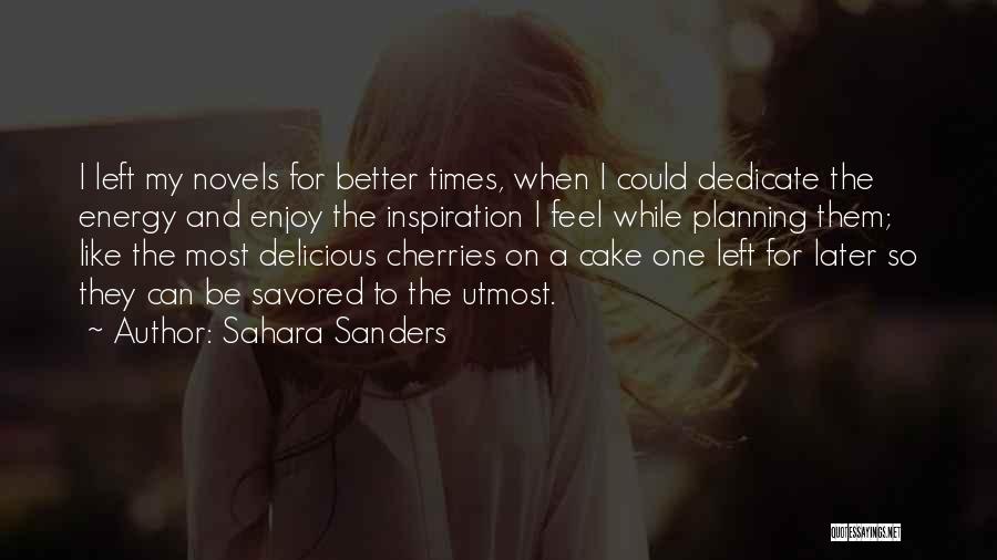 Sahara Sanders Quotes: I Left My Novels For Better Times, When I Could Dedicate The Energy And Enjoy The Inspiration I Feel While