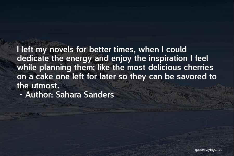 Sahara Sanders Quotes: I Left My Novels For Better Times, When I Could Dedicate The Energy And Enjoy The Inspiration I Feel While