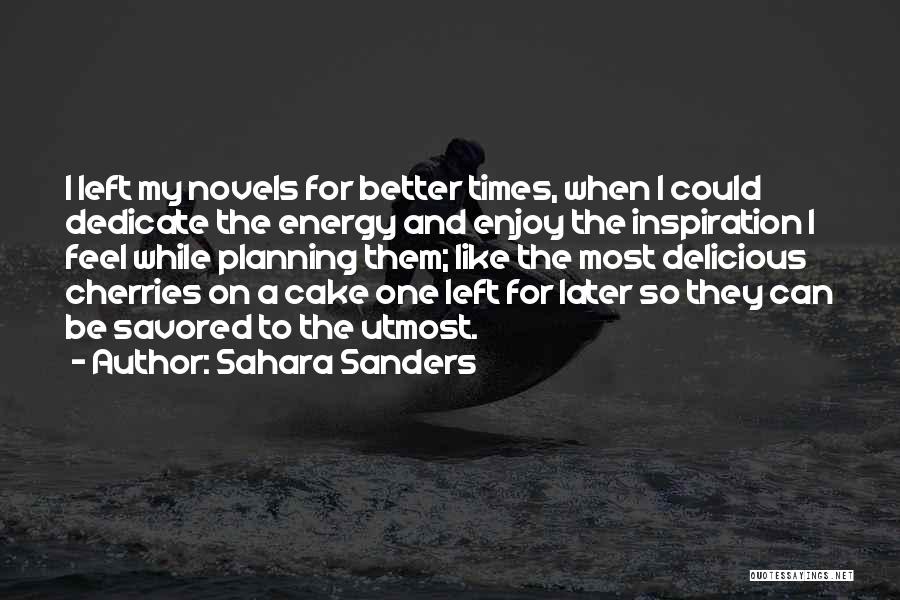 Sahara Sanders Quotes: I Left My Novels For Better Times, When I Could Dedicate The Energy And Enjoy The Inspiration I Feel While