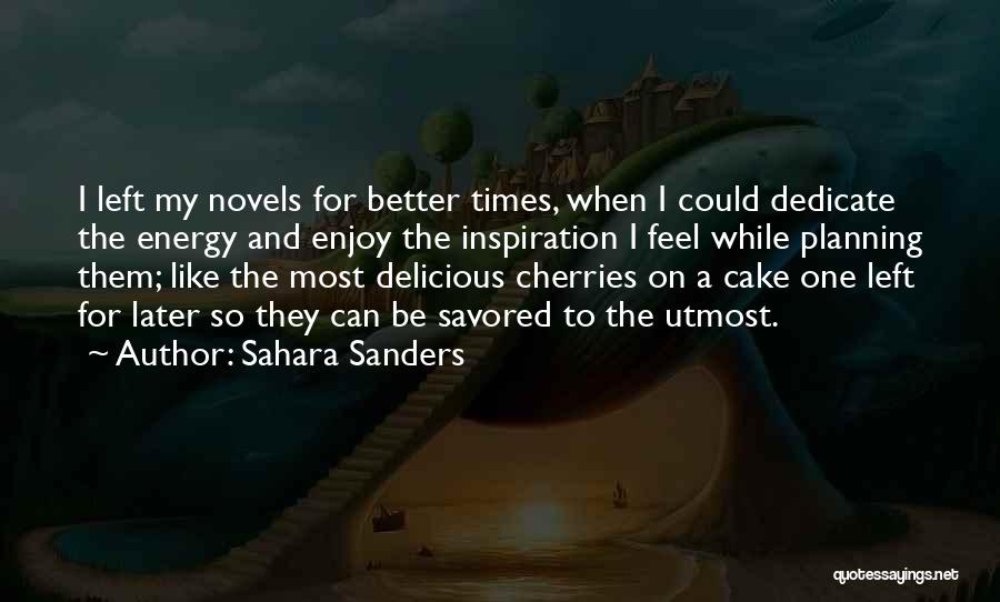 Sahara Sanders Quotes: I Left My Novels For Better Times, When I Could Dedicate The Energy And Enjoy The Inspiration I Feel While