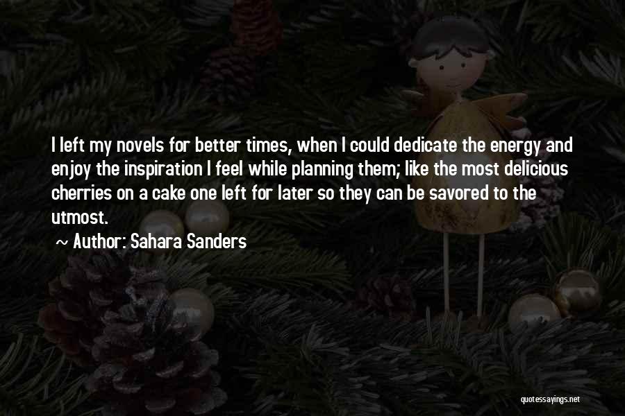 Sahara Sanders Quotes: I Left My Novels For Better Times, When I Could Dedicate The Energy And Enjoy The Inspiration I Feel While