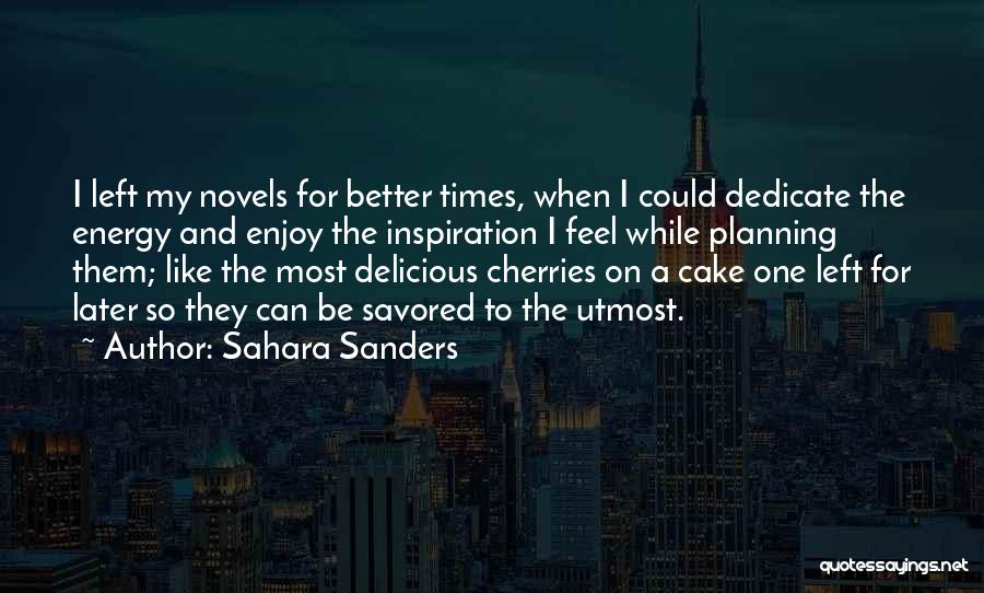 Sahara Sanders Quotes: I Left My Novels For Better Times, When I Could Dedicate The Energy And Enjoy The Inspiration I Feel While