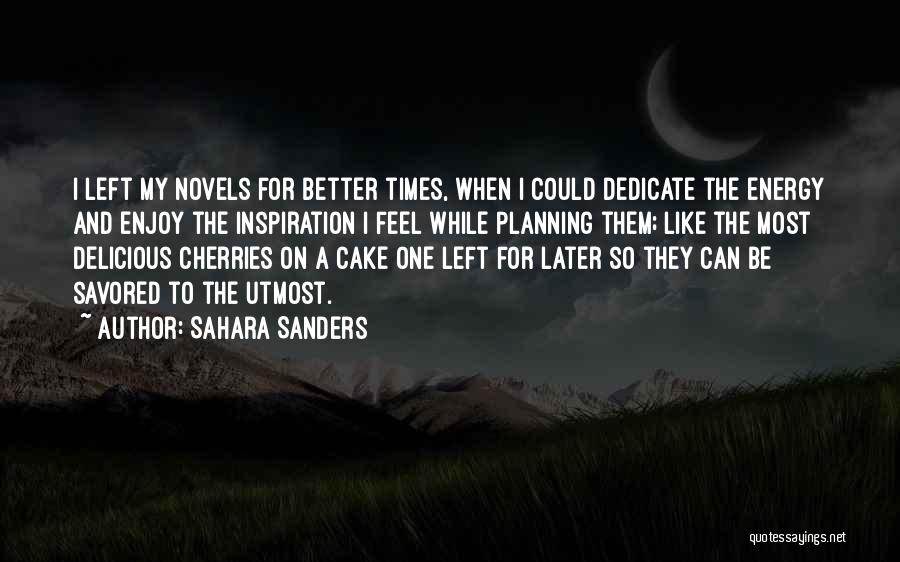 Sahara Sanders Quotes: I Left My Novels For Better Times, When I Could Dedicate The Energy And Enjoy The Inspiration I Feel While