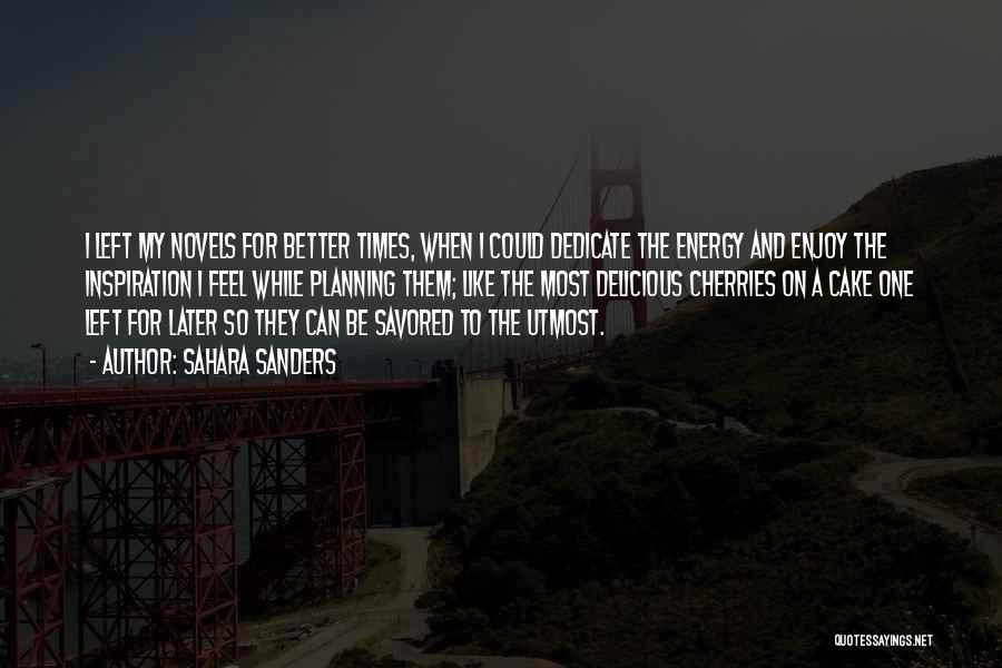 Sahara Sanders Quotes: I Left My Novels For Better Times, When I Could Dedicate The Energy And Enjoy The Inspiration I Feel While