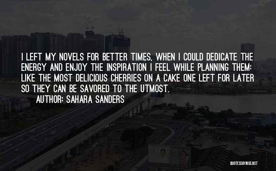 Sahara Sanders Quotes: I Left My Novels For Better Times, When I Could Dedicate The Energy And Enjoy The Inspiration I Feel While