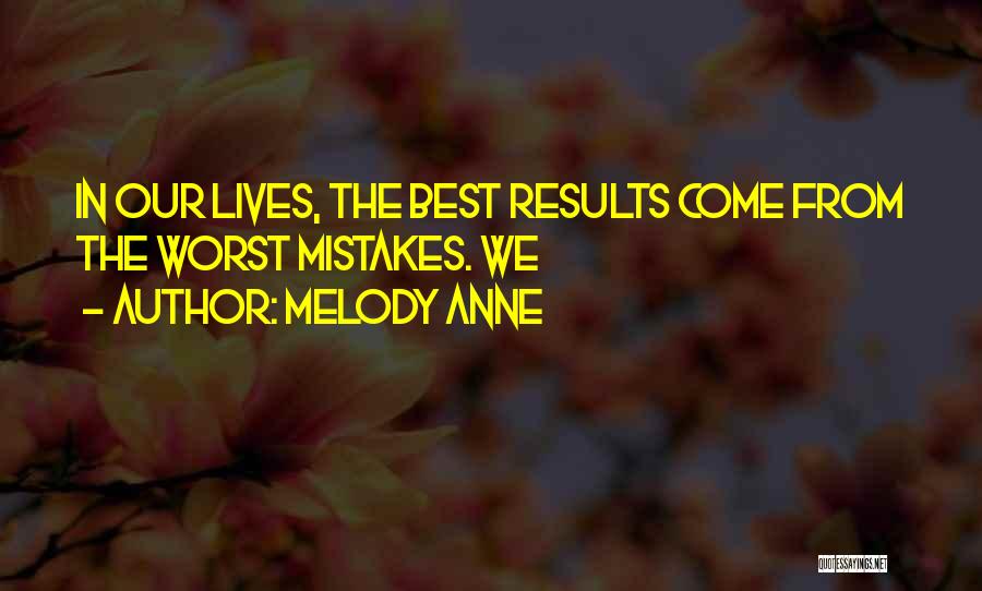 Melody Anne Quotes: In Our Lives, The Best Results Come From The Worst Mistakes. We