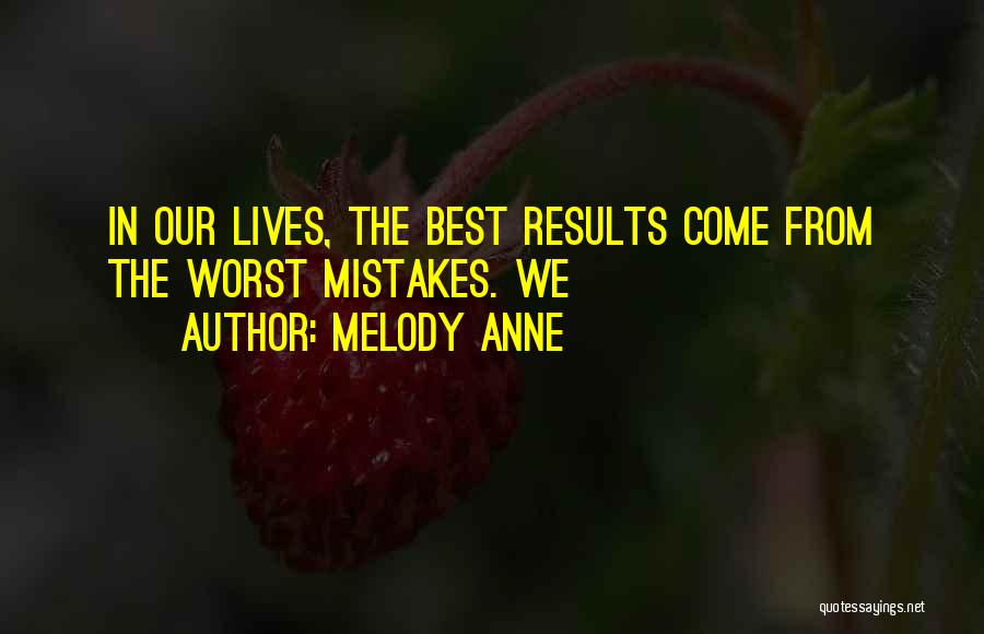 Melody Anne Quotes: In Our Lives, The Best Results Come From The Worst Mistakes. We
