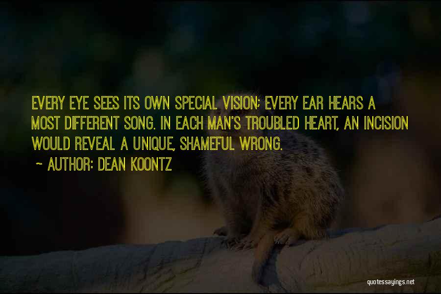 Dean Koontz Quotes: Every Eye Sees Its Own Special Vision; Every Ear Hears A Most Different Song. In Each Man's Troubled Heart, An