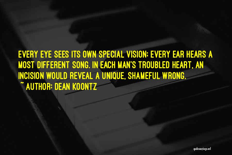 Dean Koontz Quotes: Every Eye Sees Its Own Special Vision; Every Ear Hears A Most Different Song. In Each Man's Troubled Heart, An